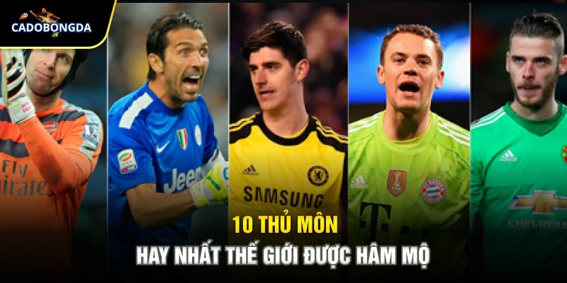 10 thủ môn hay nhất thế giới được hâm mộ