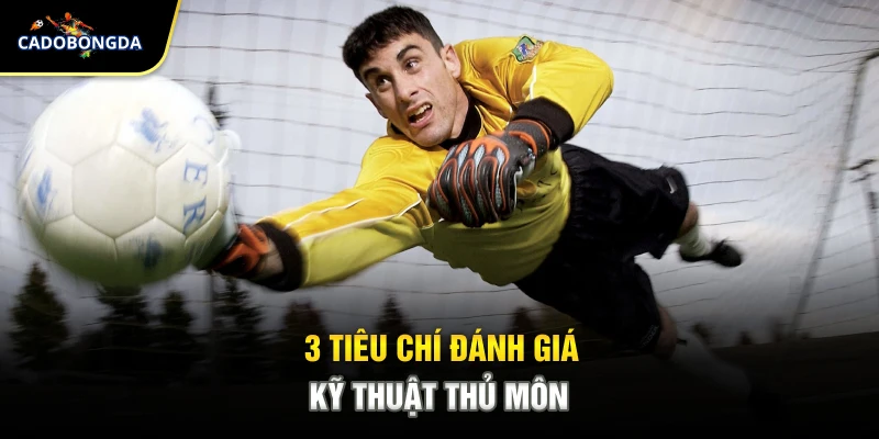 3 tiêu chí đánh giá kỹ thuật thủ môn