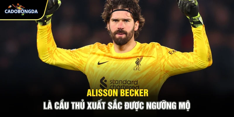 Alisson Becker là cầu thủ xuất sắc được ngưỡng mộ