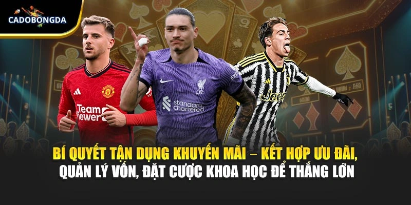 Bí quyết tận dụng khuyến mãi – kết hợp ưu đãi, quản lý vốn, đặt cược khoa học để thắng lớn