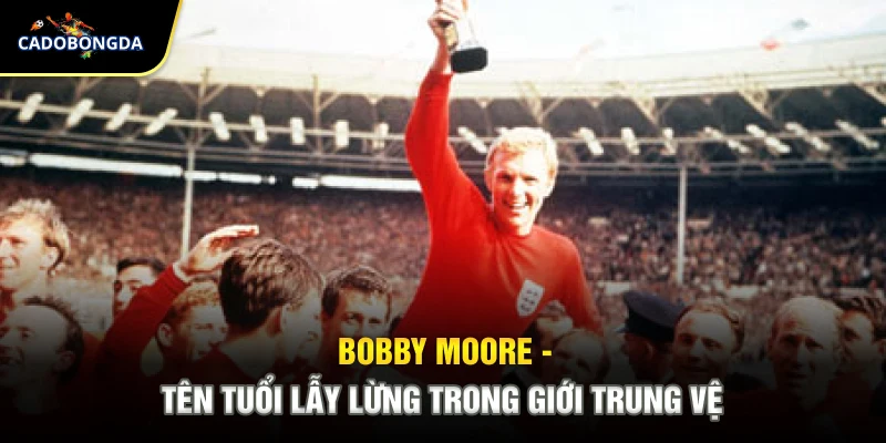 Bobby Moore - Tên tuổi lẫy lừng trong giới trung vệ