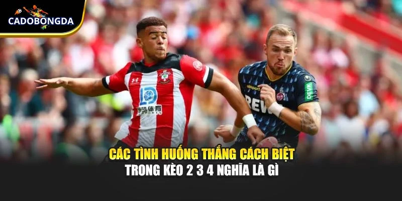 Các tình huống thắng cách biệt trong kèo 2 3 4 nghĩa là gì