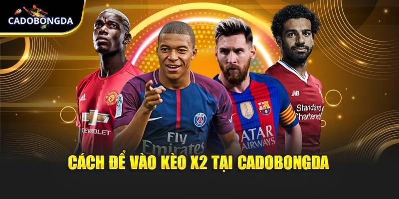 Cách để vào kèo X2 tại Cadobongda
