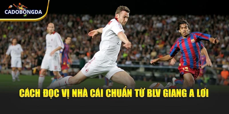 Cách đọc vị nhà cái chuẩn từ BLV Giang A Lơi