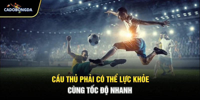 Cầu thủ phải có thể lực khỏe cùng tốc độ nhanh