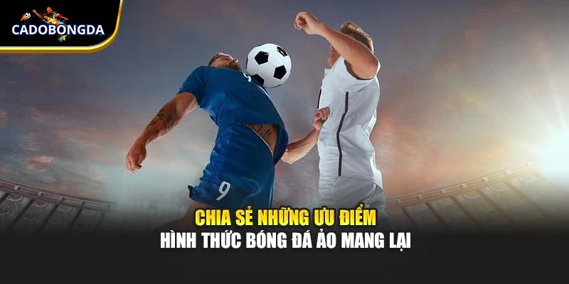 Chia sẻ những ưu điểm hình thức bóng đá ảo mang lại