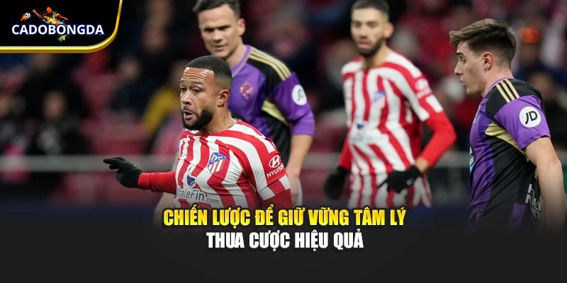 Chiến lược để giữ vững tâm lý thua cược hiệu quả