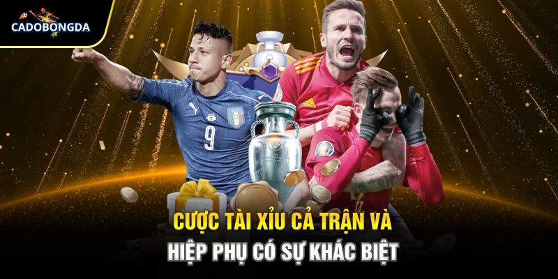 Cược tài xỉu cả trận và hiệp phụ có sự khác biệt