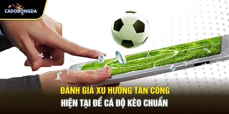 Đánh giá xu hướng tấn công hiện tại để cá độ kèo chuẩn
