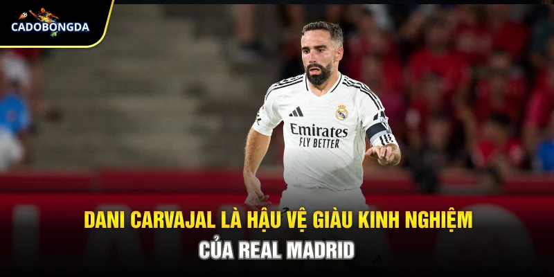 Dani Carvajal là hậu vệ giàu kinh nghiệm của Real Madrid