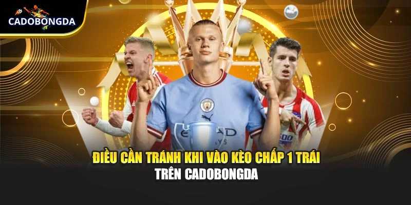 Điều cần tránh khi vào kèo chấp 1 trái trên Cadobongda
