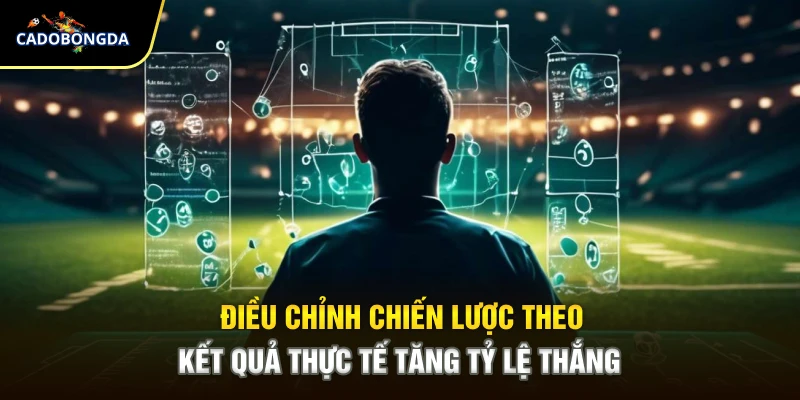 Điều chỉnh chiến lược theo kết quả thực tế tăng tỷ lệ thắng