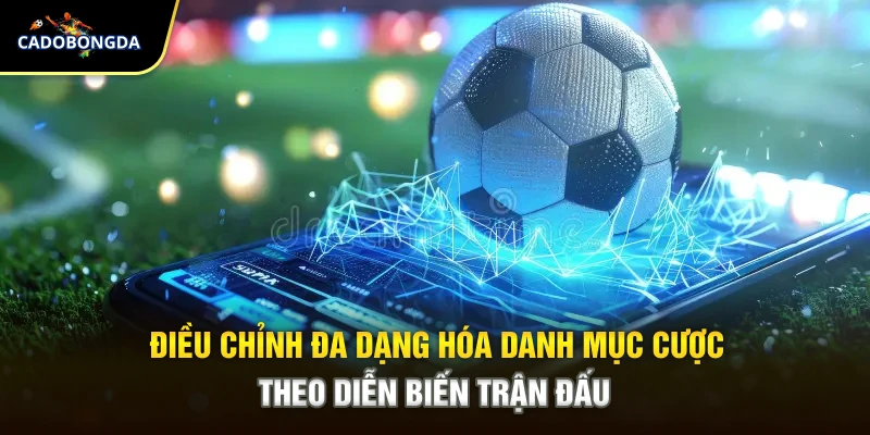Điều chỉnh đa dạng hóa danh mục cược theo diễn biến trận đấu