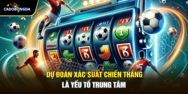 Dự đoán xác suất chiến thắng là yếu tố trung tâm