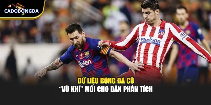 Dữ liệu bóng đá cũ – “vũ khí” mới cho dân phân tích