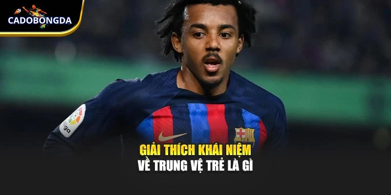 Giải thích khái niệm về trung vệ trẻ là gì