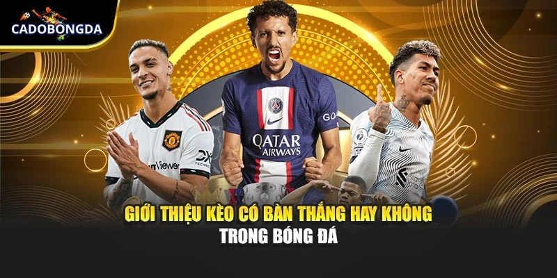 Giới thiệu kèo có bàn thắng hay không trong bóng đá