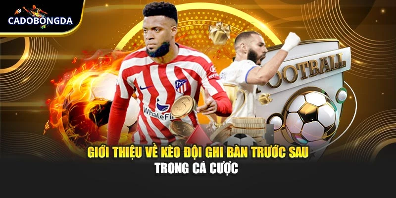 Giới thiệu về kèo đội ghi bàn trước sau trong cá cược