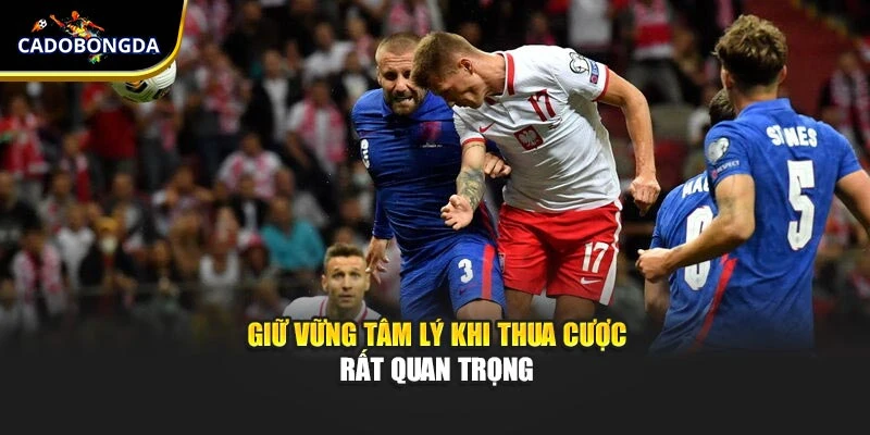 Giữ vững tâm lý khi thua cược rất quan trọng