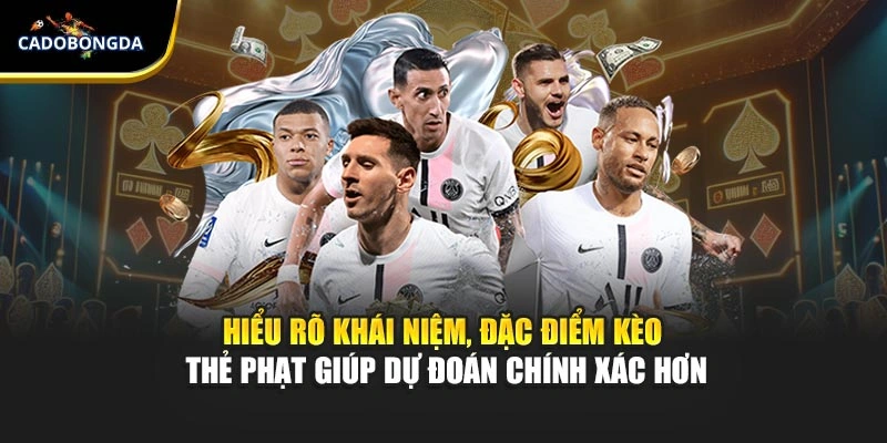 Hiểu rõ khái niệm, đặc điểm kèo thẻ phạt giúp dự đoán chính xác hơn