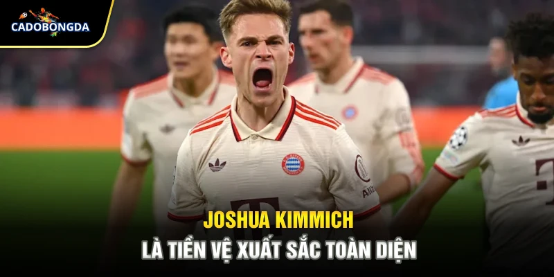 Joshua Kimmich là tiền vệ xuất sắc toàn diện