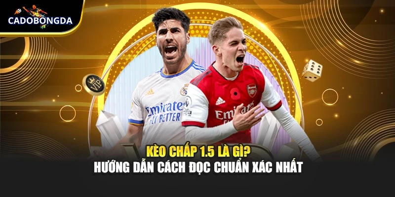 Kèo Chấp 1.5 - Hướng Dẫn Cách Đọc Chuẩn Xác Nhất 2025