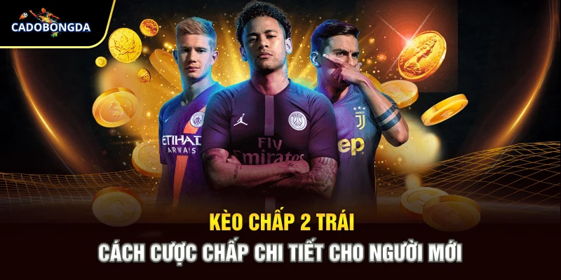 Kèo Chấp 2 Trái - Cách Cược Chấp Chi Tiết Cho Người Mới