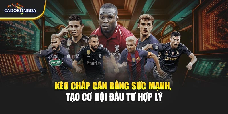 Kèo chấp cân bằng sức mạnh, tạo cơ hội đầu tư hợp lý