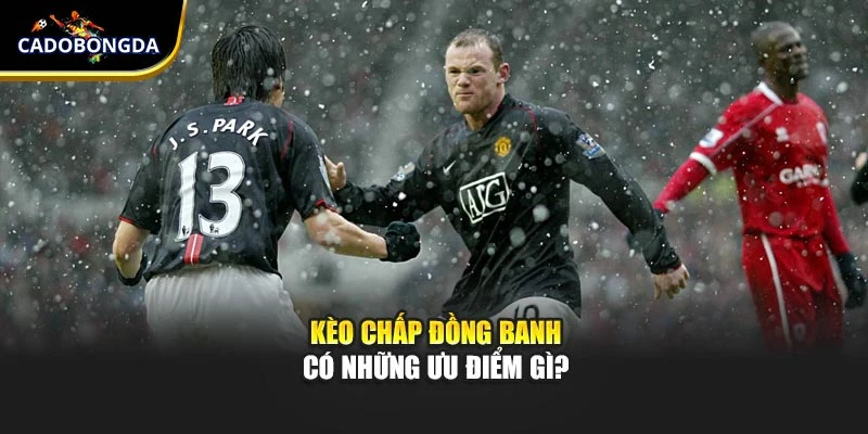 Kèo chấp đồng banh có những ưu điểm gì?