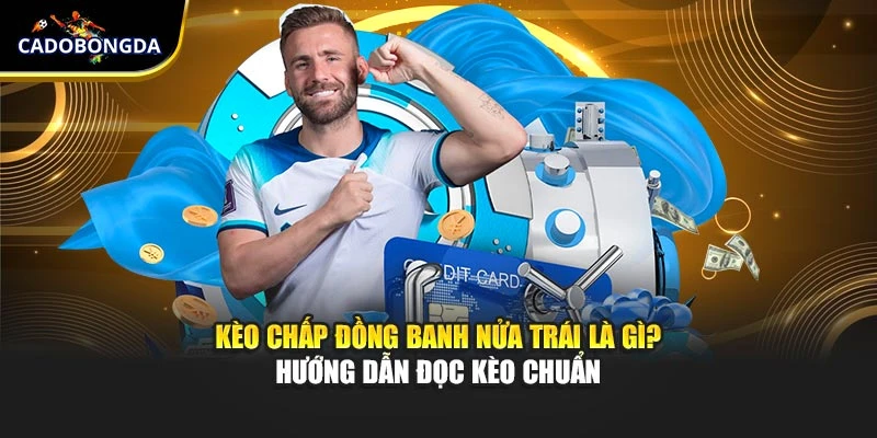 Kèo Chấp Đồng Banh Nửa Trái Là Gì? Hướng Dẫn Đọc Kèo Chuẩn