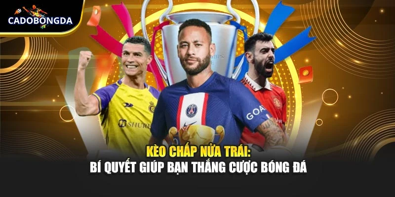 Kèo Chấp Nửa Trái: Bí Quyết Giúp Bạn Thắng Cược Bóng Đá