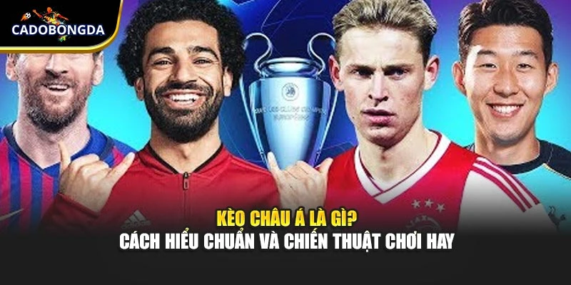 Kèo châu Á Là Gì? Cách Hiểu Chuẩn Và Chiến Thuật Chơi Hay