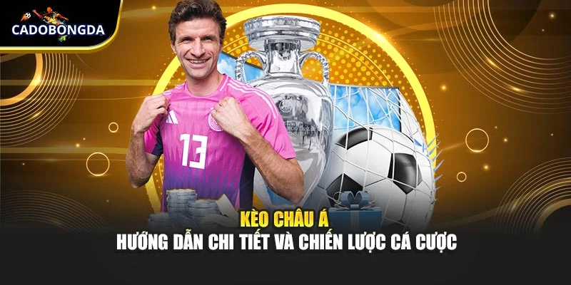 Kèo Châu Á – Hướng Dẫn Chi Tiết Và Chiến Lược Đỉnh Cao