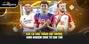 Kèo Có Bàn Thắng Hay Không: Kinh Nghiệm Chơi Từ Cao Thủ