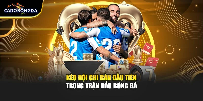 Kèo đội ghi bàn đầu tiên trong trận đấu bóng đá