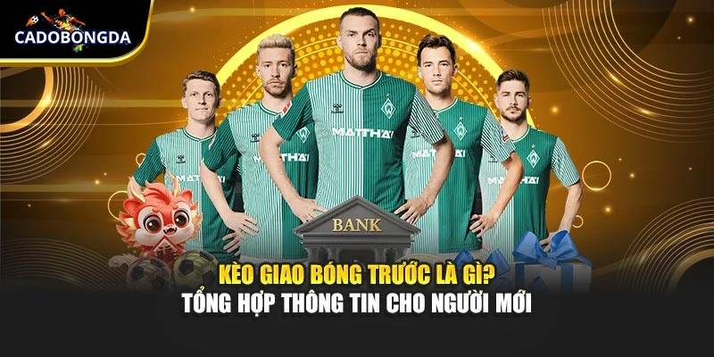 Kèo Giao Bóng Trước Là Gì? Tổng Hợp Thông Tin Cho Người Mới