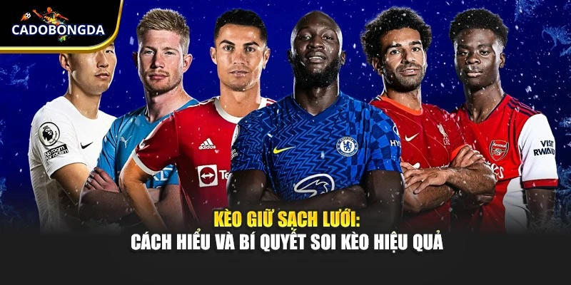 Kèo Giữ Sạch Lưới: Cách Hiểu Và Bí Quyết Soi Kèo Hiệu Quả