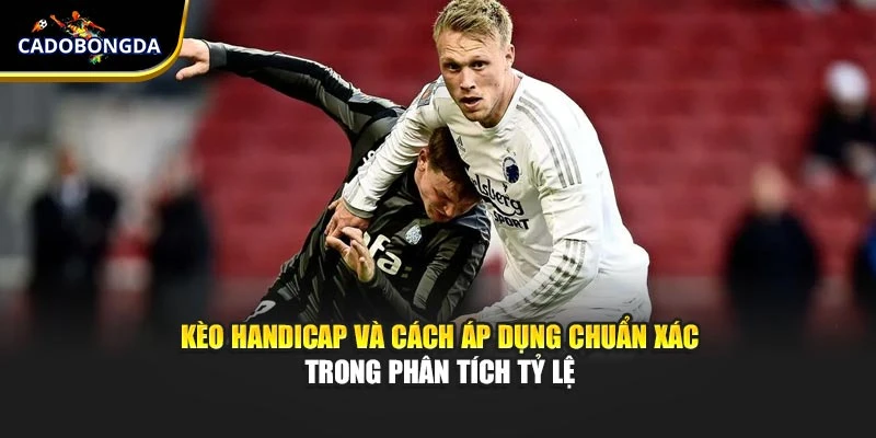 Kèo Handicap Và Cách Áp Dụng Chuẩn Xác Trong Phân Tích Tỷ Lệ