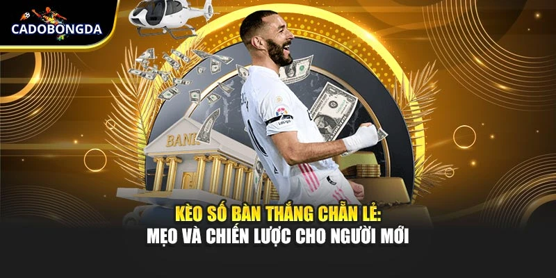 Kèo số bàn thắng chẵn lẻ: Mẹo và chiến lược cho người mới