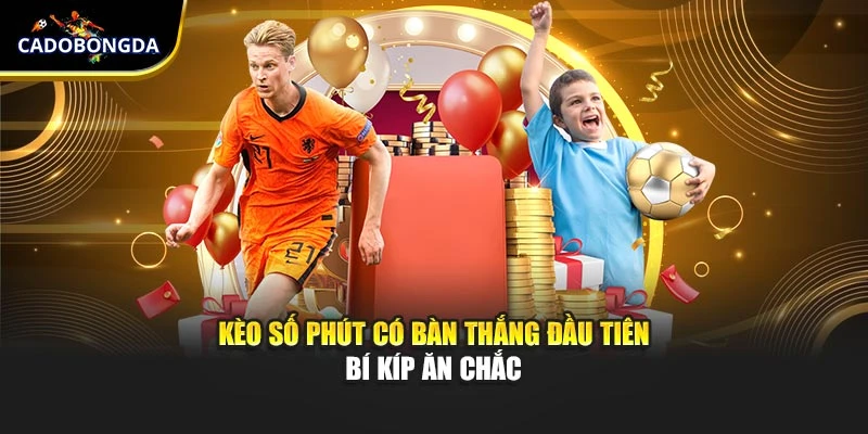 Kèo số phút có bàn thắng đầu tiên bí kíp ăn chắc