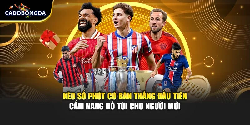 Kèo Số Phút Có Bàn Thắng Đầu Tiên - Cẩm Nang Bỏ Túi Cho Người Mới