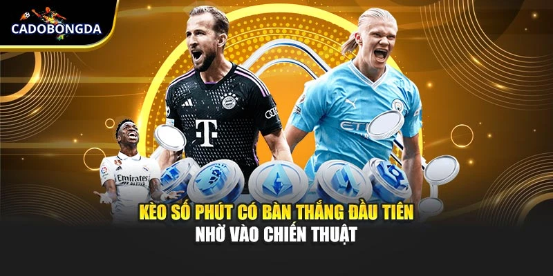 Kèo số phút có bàn thắng đầu tiên nhờ vào chiến thuật
