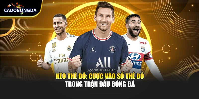 Kèo thẻ đỏ: Cược vào số thẻ đỏ trong trận đấu bóng đá