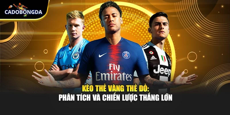 Kèo thẻ vàng thẻ đỏ: Phân tích và chiến lược thắng lớn
