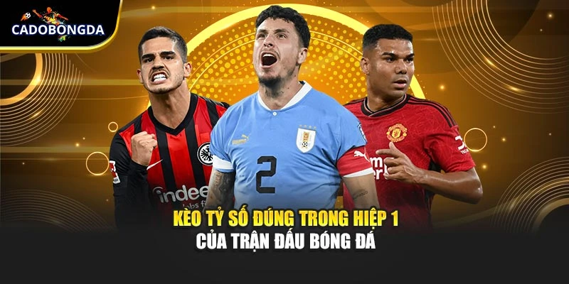 Kèo tỷ số đúng trong hiệp 1 của trận đấu bóng đá