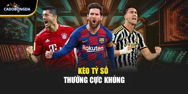 Kèo tỷ số thưởng cực khủng