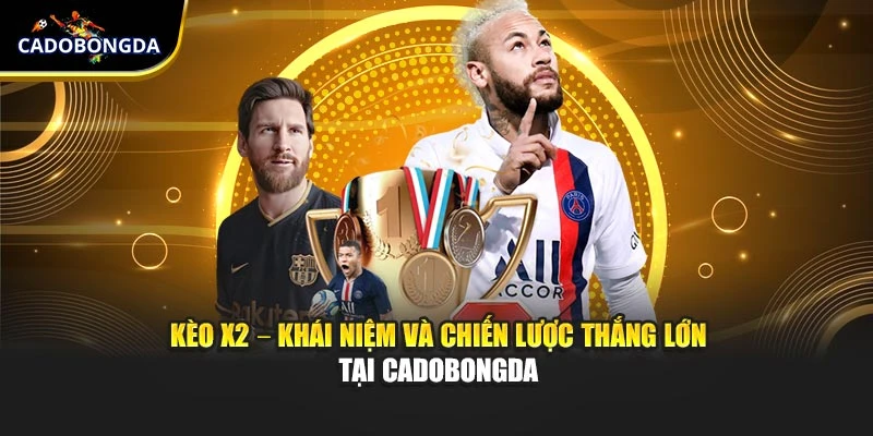 Kèo X2 – Khái Niệm Và Chiến Lược Thắng Lớn Tại Cadobongda