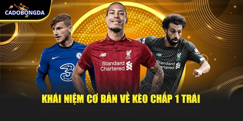 Khái niệm cơ bản cần nắm về kèo chấp 1 trái là gì?