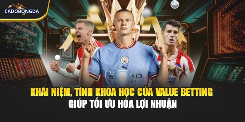 Khái niệm, tính khoa học của value betting giúp tối ưu hóa lợi nhuận