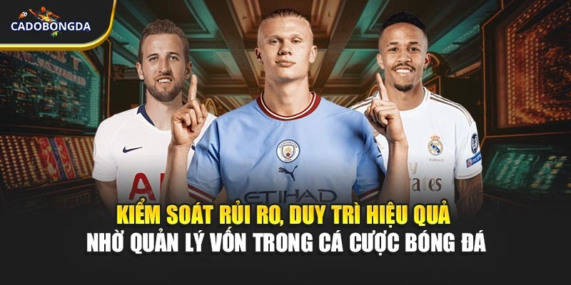 Kiểm soát rủi ro, duy trì hiệu quả nhờ quản lý vốn trong cá cược bóng đá